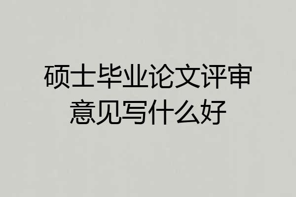 硕士毕业论文评审意见写什么好