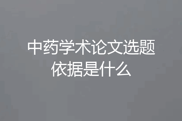 中药学术论文选题依据是什么