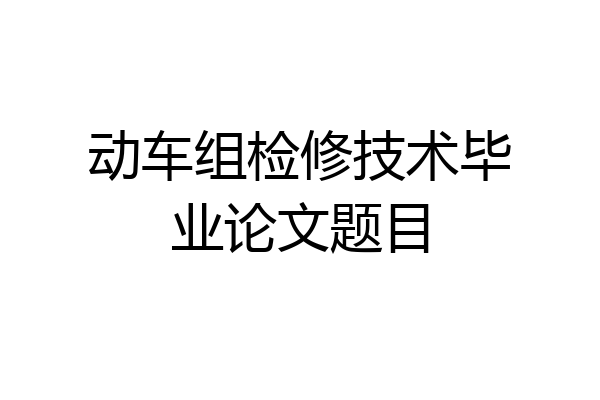 动车组检修技术毕业论文题目
