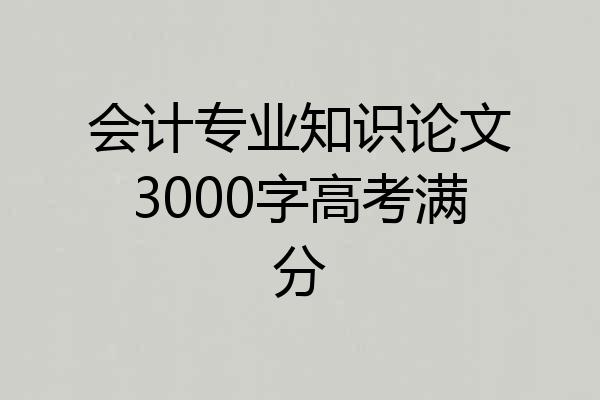 会计专业知识论文3000字高考满分