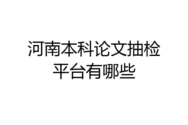 河南本科论文抽检平台有哪些