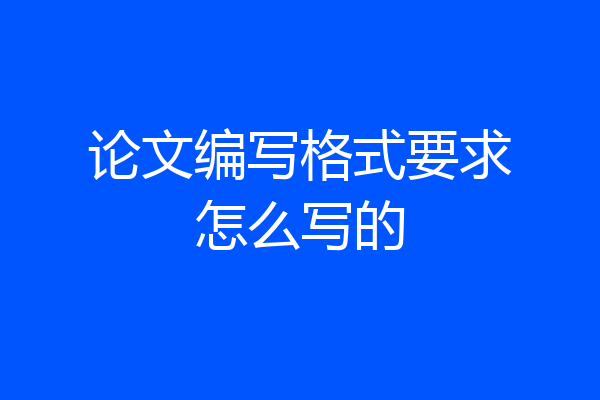 论文编写格式要求怎么写的