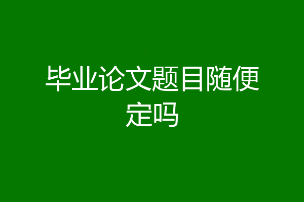 毕业论文题目随便定吗