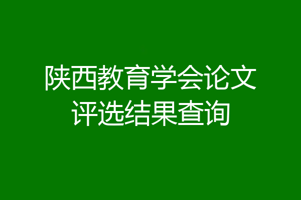 陕西教育学会论文评选结果查询