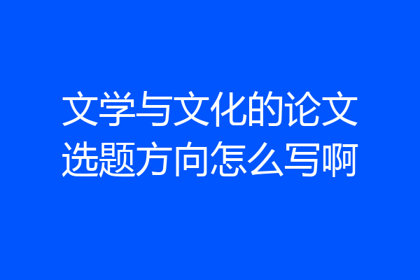文学与文化的论文选题方向怎么写啊