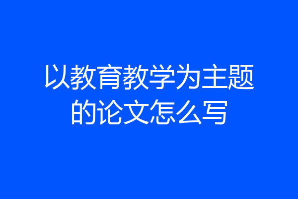 以教育教学为主题的论文怎么写