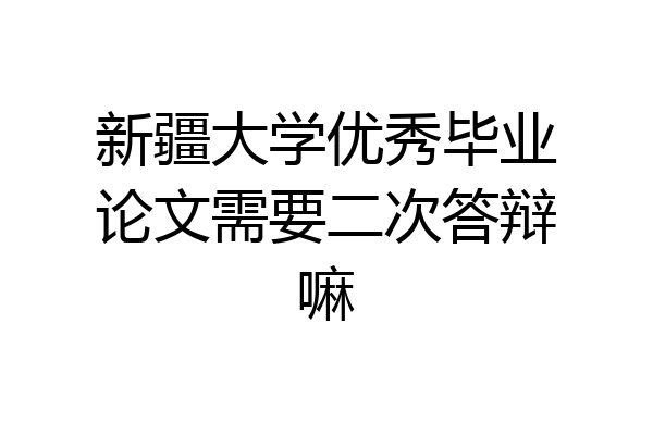 新疆大学优秀毕业论文需要二次答辩嘛