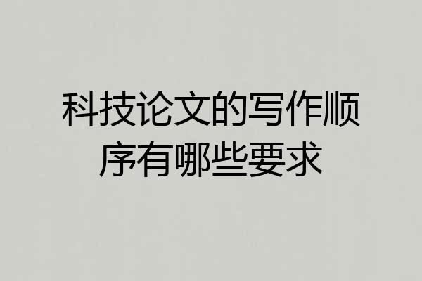 科技论文的写作顺序有哪些要求