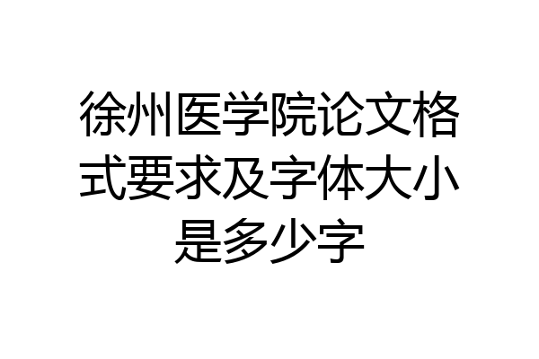 徐州医学院论文格式要求及字体大小是多少字