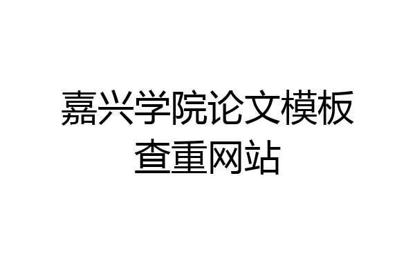 嘉兴学院论文模板查重网站