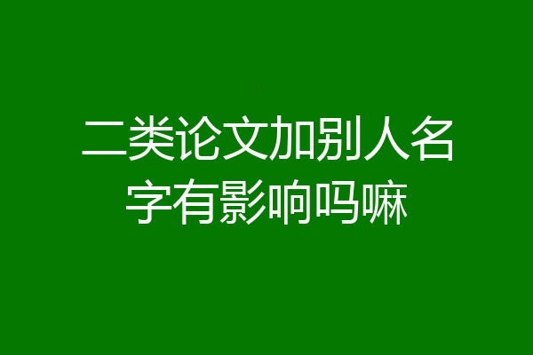 二类论文加别人名字有影响吗嘛
