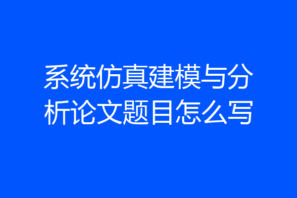 系统仿真建模与分析论文题目怎么写