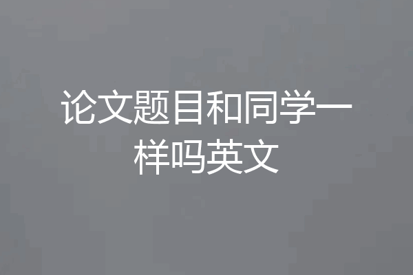 论文题目和同学一样吗英文