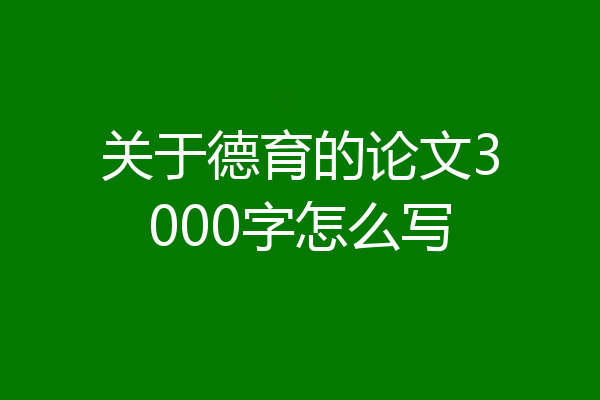 关于德育的论文3000字怎么写