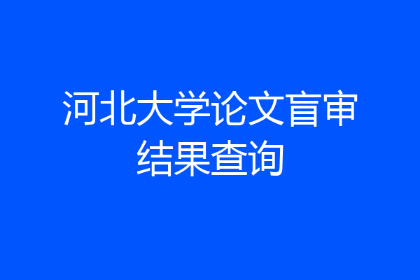河北大学论文盲审结果查询