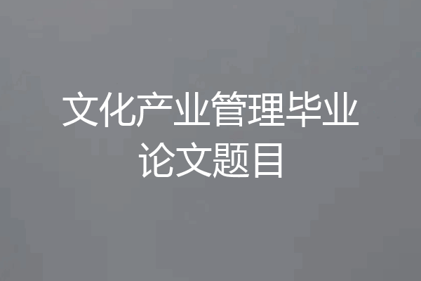 文化产业管理毕业论文题目