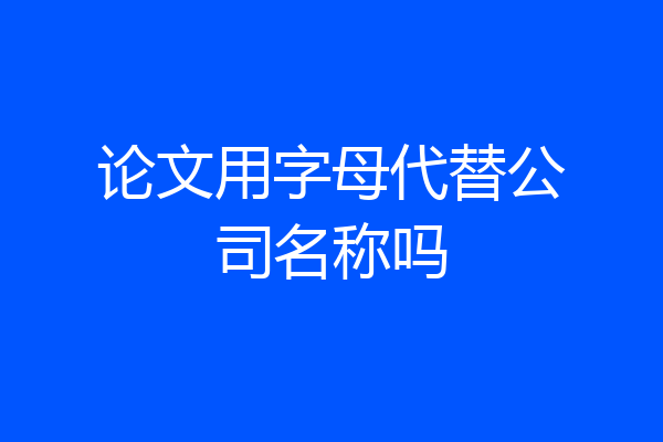 论文用字母代替公司名称吗