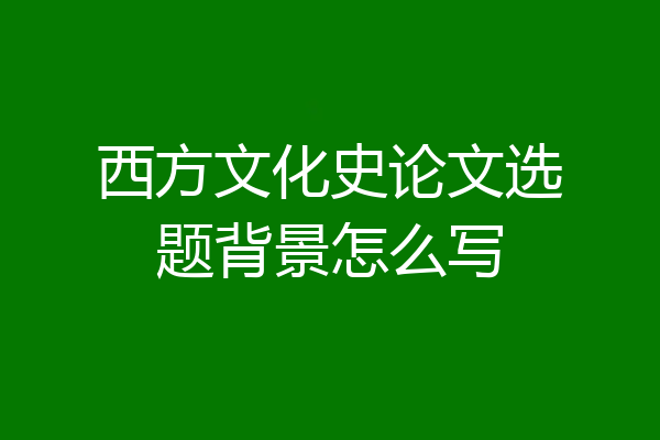 西方文化史论文选题背景怎么写
