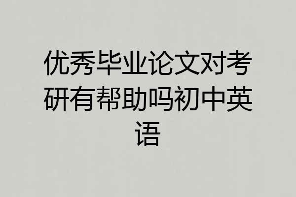 优秀毕业论文对考研有帮助吗初中英语