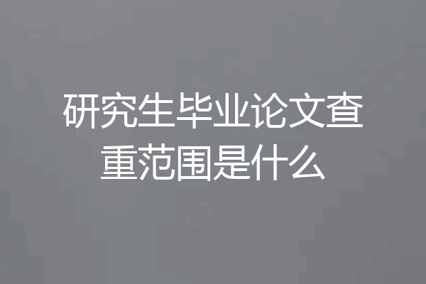 研究生毕业论文查重范围是什么