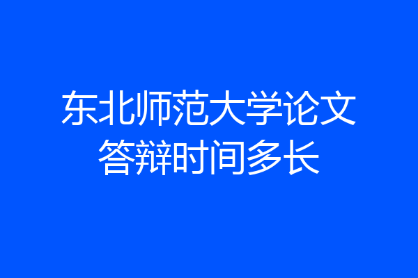 东北师范大学论文答辩时间多长