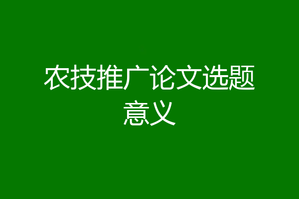 农技推广论文选题意义