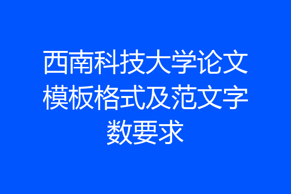 西南科技大学论文模板格式及范文字数要求