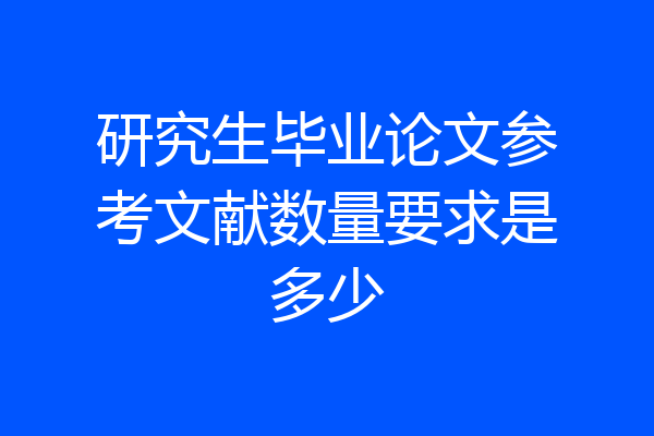 研究生毕业论文参考文献数量要求是多少