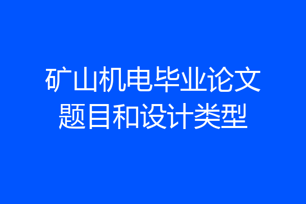 矿山机电毕业论文题目和设计类型