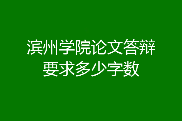 滨州学院论文答辩要求多少字数