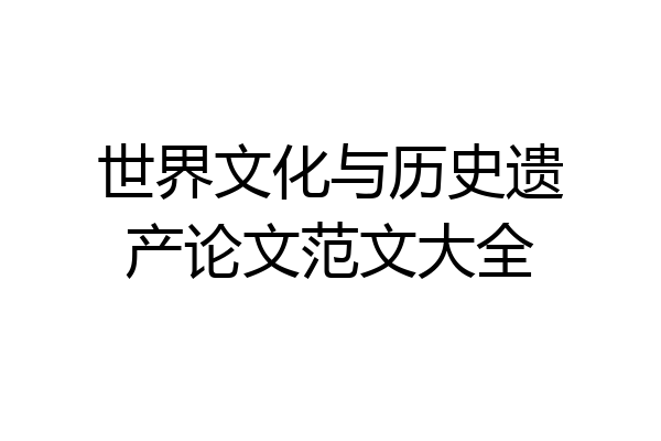 世界文化与历史遗产论文范文大全