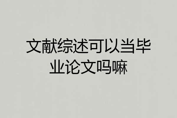 文献综述可以当毕业论文吗嘛