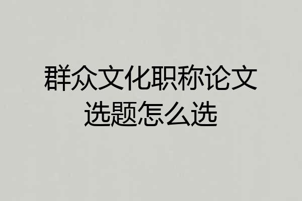 群众文化职称论文选题怎么选