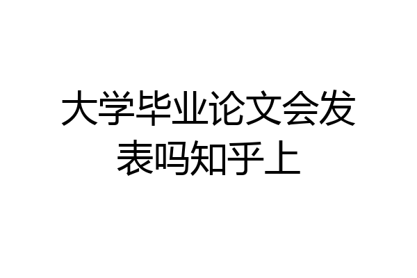 大学毕业论文会发表吗知乎上