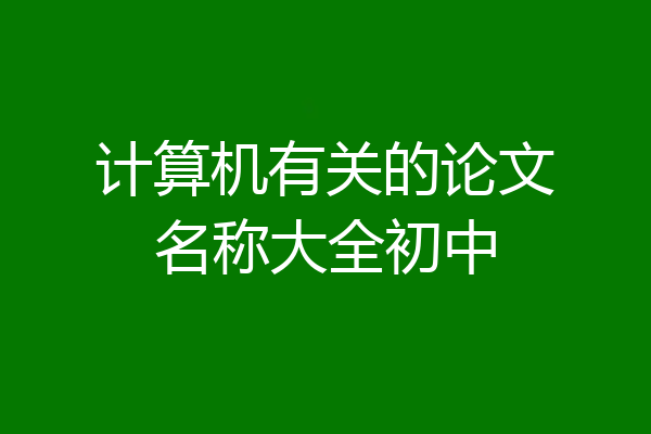 计算机有关的论文名称大全初中