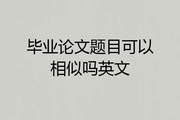 毕业论文题目可以相似吗英文