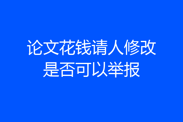 论文花钱请人修改是否可以举报