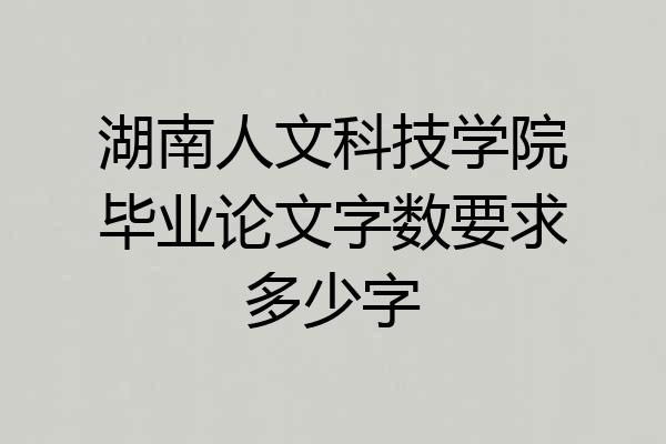 湖南人文科技学院毕业论文字数要求多少字