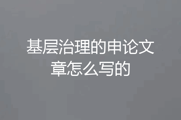 基层治理的申论文章怎么写的