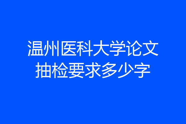 温州医科大学论文抽检要求多少字