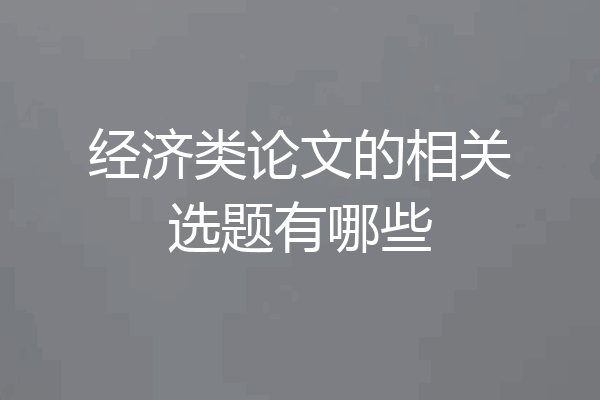 经济类论文的相关选题有哪些