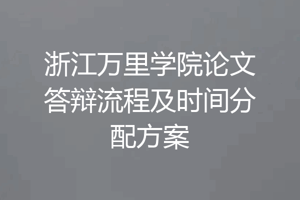 浙江万里学院论文答辩流程及时间分配方案
