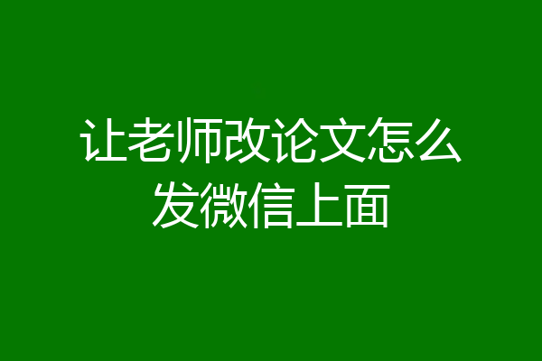 让老师改论文怎么发微信上面
