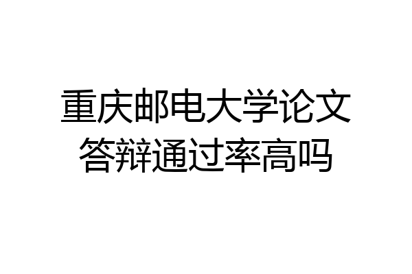 重庆邮电大学论文答辩通过率高吗