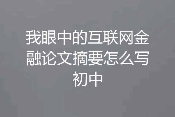 我眼中的互联网金融论文摘要怎么写初中