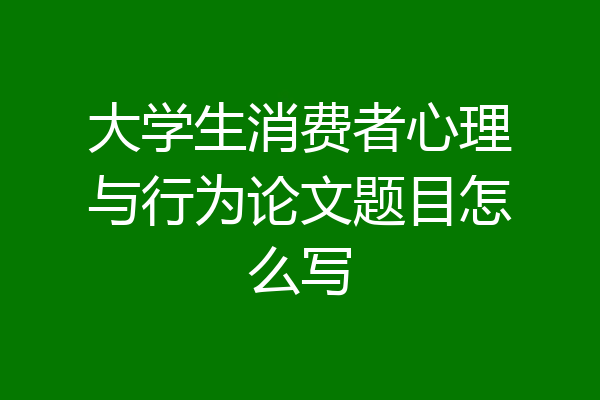 大学生消费者心理与行为论文题目怎么写