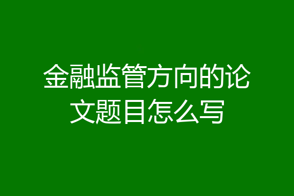 金融监管方向的论文题目怎么写