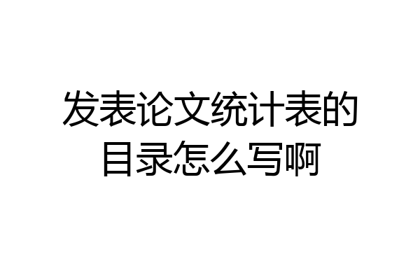 发表论文统计表的目录怎么写啊