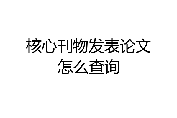 核心刊物发表论文怎么查询