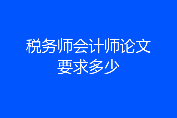 税务师会计师论文要求多少
